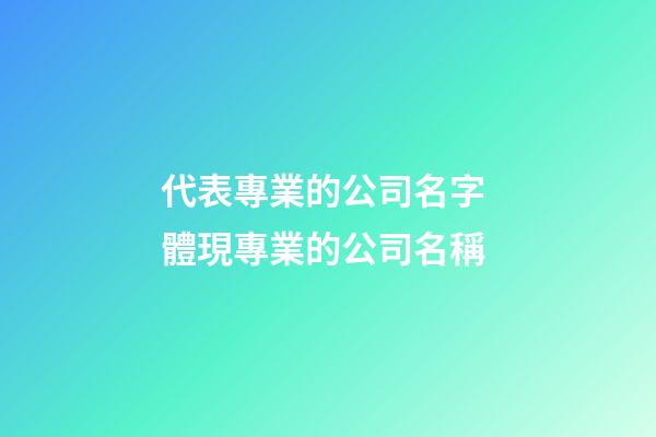 代表專業的公司名字 體現專業的公司名稱-第1張-公司起名-玄機派